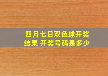 四月七日双色球开奖结果 开奖号码是多少